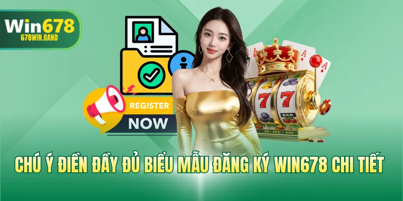 Chú ý điền đầy đủ biểu mẫu đăng ký WIN678 chi tiết 